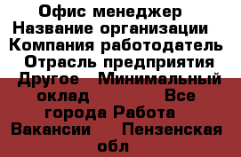 Офис-менеджер › Название организации ­ Компания-работодатель › Отрасль предприятия ­ Другое › Минимальный оклад ­ 23 000 - Все города Работа » Вакансии   . Пензенская обл.